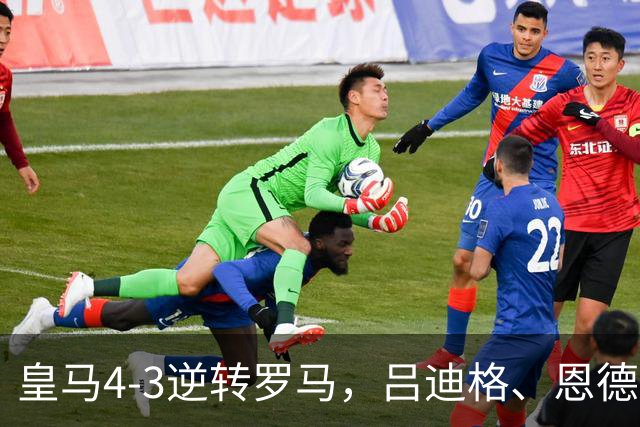 皇马4-3逆转罗马，吕迪格、恩德里克建功