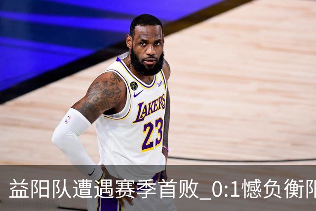 益阳队遭遇赛季首败 0:1憾负衡阳队