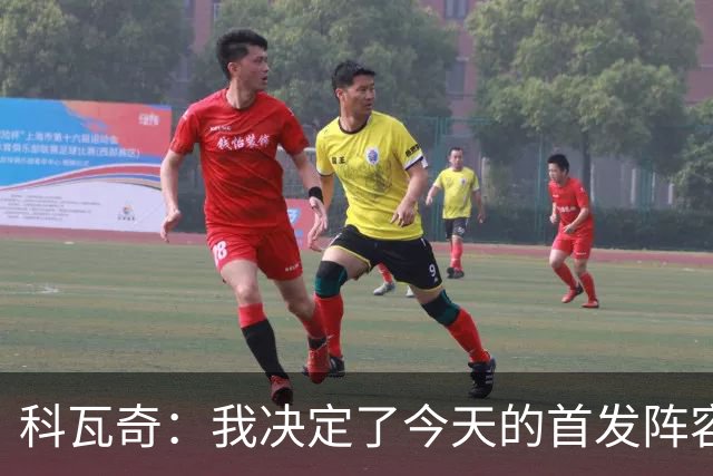 科瓦奇：我决定了今天的首发阵容，大家如果想骂就冲着我来吧
