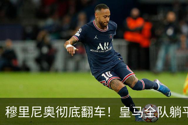 穆里尼奥彻底翻车！皇马全队躺平摆烂！西甲数据离谱垫底
