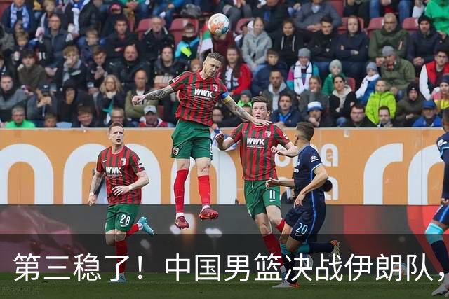 第三稳了！中国男篮决战伊朗队，收两大喜讯，郭士强有望保住帅位