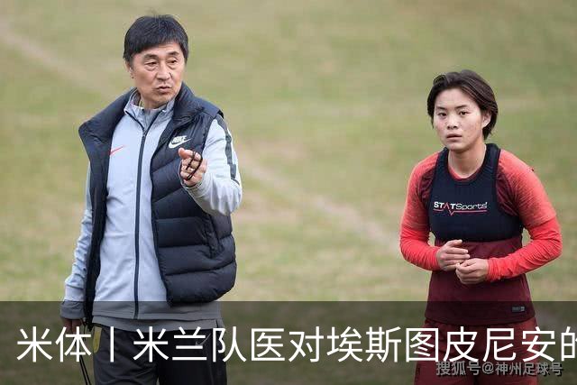 米体丨米兰队医对埃斯图皮尼安的伤情乐观