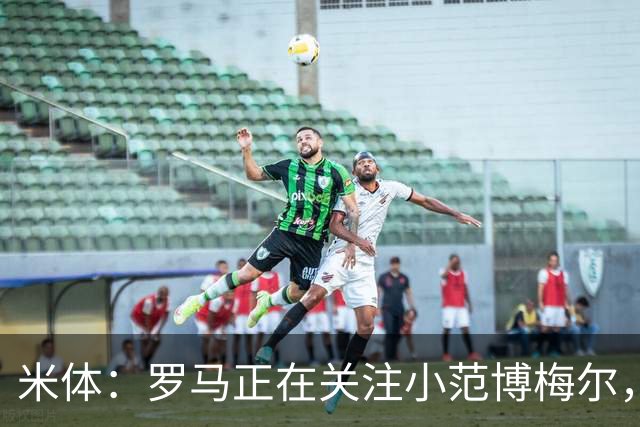 米体：罗马正在关注小范博梅尔，加帅想要一名右脚左边锋