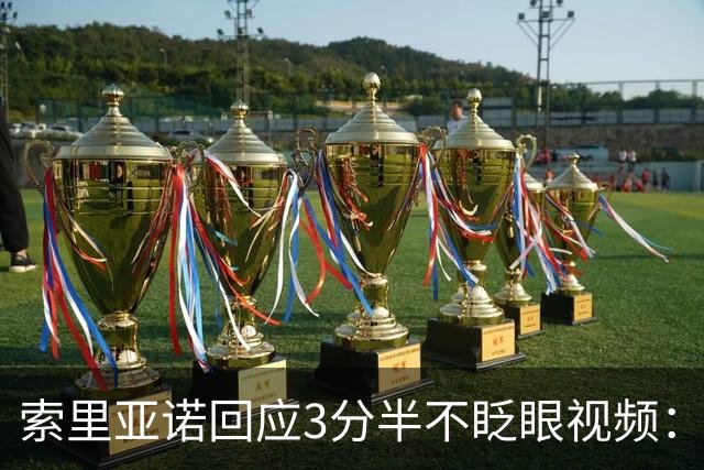索里亚诺回应3分半不眨眼视频：没有使用AI，完全是我本人