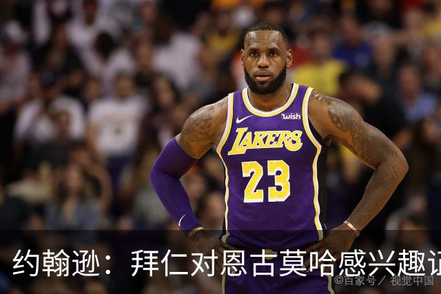 约翰逊：拜仁对恩古莫哈感兴趣证明了他的实力，但他不应离队