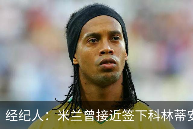 经纪人：米兰曾接近签下科林蒂安中场安德烈，俱乐部主席叫停交易