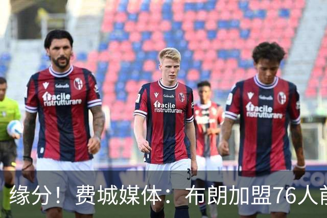 缘分！费城媒体：布朗加盟76人前 就曾与沃克/法尔同游摩纳哥