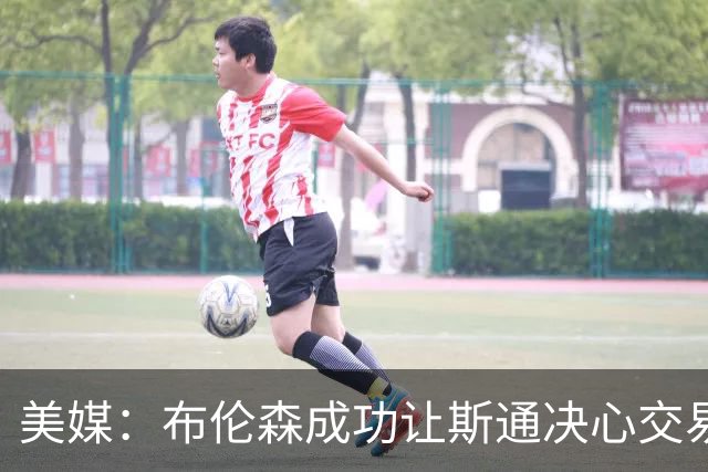 美媒：布伦森成功让斯通决心交易并选中桑顿