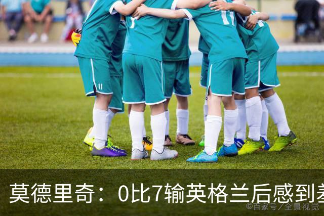 莫德里奇：0比7输英格兰后感到羞耻