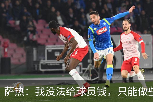 萨热：我没法给球员钱，只能做些力所能及的事比如放几天假