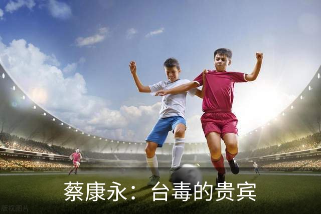 蔡康永：台毒的贵宾
