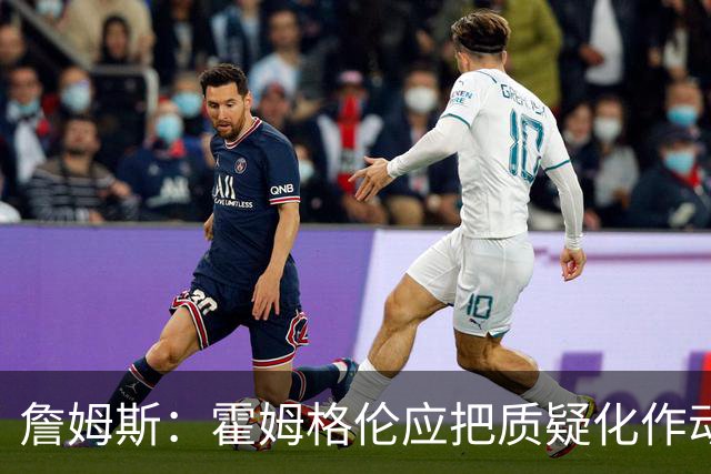 詹姆斯：霍姆格伦应把质疑化作动力反击文班 这正是体育的魅力