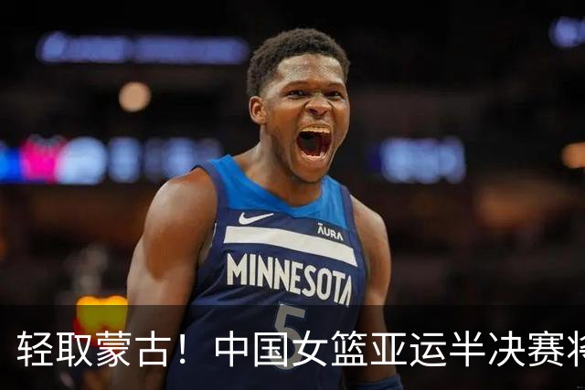 轻取蒙古！中国女篮亚运半决赛将对阵韩国女篮 比赛明天开打！