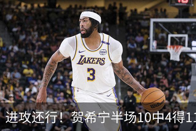 进攻还行！贺希宁半场10中4得11分2板1助 得分暂为全队最高