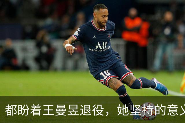 都盼着王曼昱退役，她坚持的意义正在于此，已经证明了实力