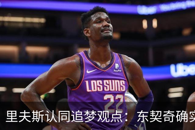里夫斯认同追梦观点：东契奇确实存在审美疲劳 但他仍有机会获MVP