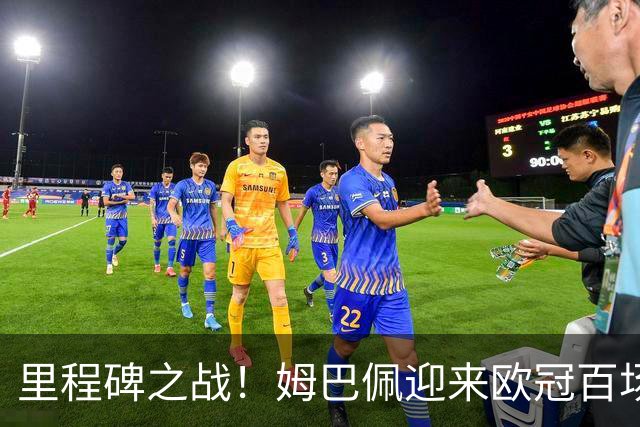 里程碑之战！姆巴佩迎来欧冠百场，99场71球追平劳尔并列历史第5