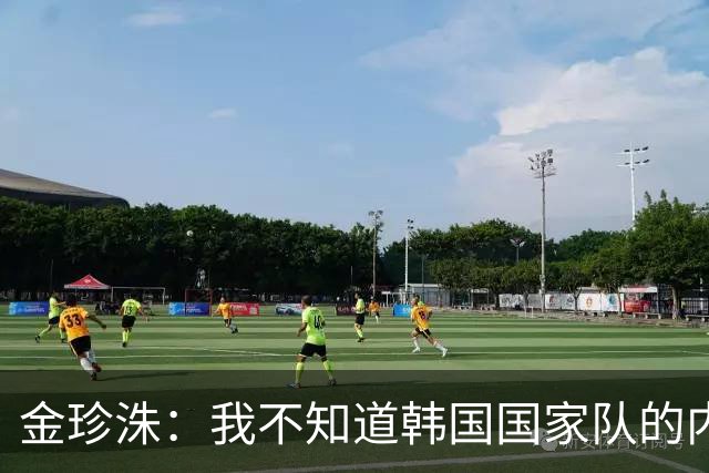 金珍洙：我不知道韩国国家队的内部情况；我还怀有国家队梦想