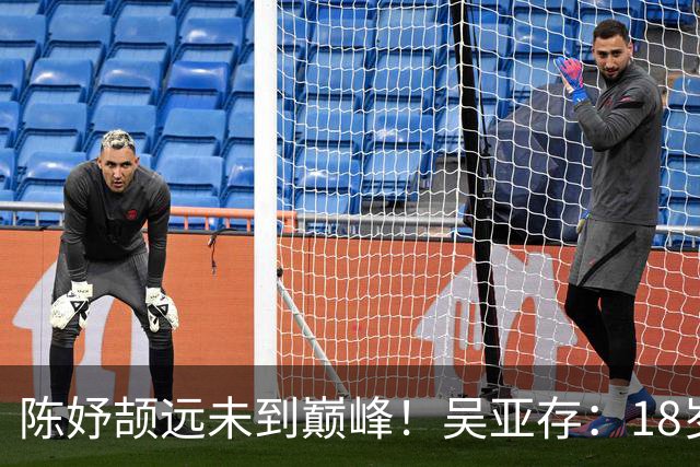 陈妤颉远未到巅峰！吴亚存：18岁前训练绝不上大量 或绽放布里斯班