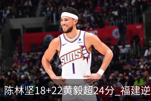 陈林坚18+22黄毅超24分 福建逆转吉林结束连败