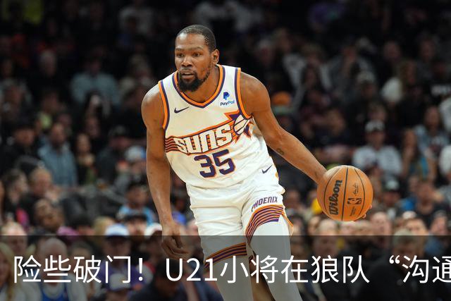 险些破门！U21小将在狼队“沟通不畅”，攻防两端俱佳，但有失误