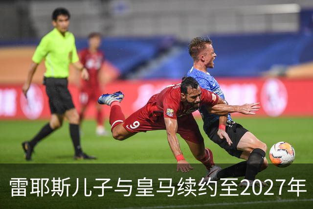 雷耶斯儿子与皇马续约至2027年