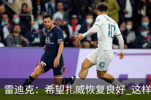 雷迪克：希望扎威恢复良好 这样揭幕战将获得超过10分钟的时间