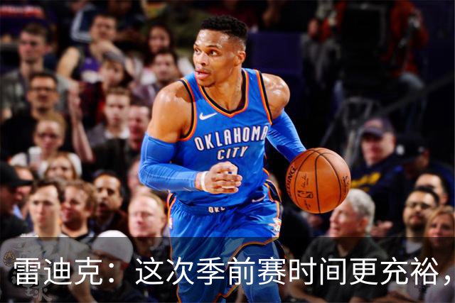 雷迪克：这次季前赛时间更充裕，同一战术已练到第三遍