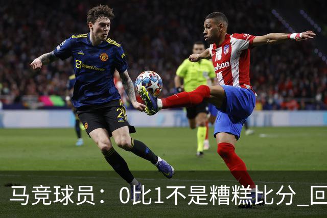 马竞球员：0比1不是糟糕比分 回到马德里会不同