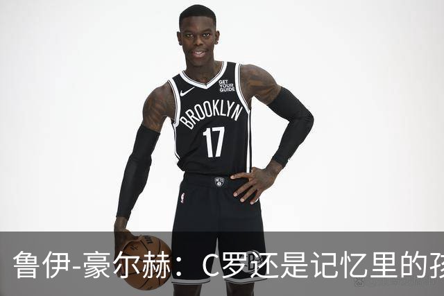鲁伊-豪尔赫：C罗还是记忆里的孩子，望他体面告别国家队