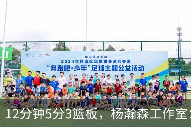 12分钟5分3篮板，杨瀚森工作室：每分钟都是养分