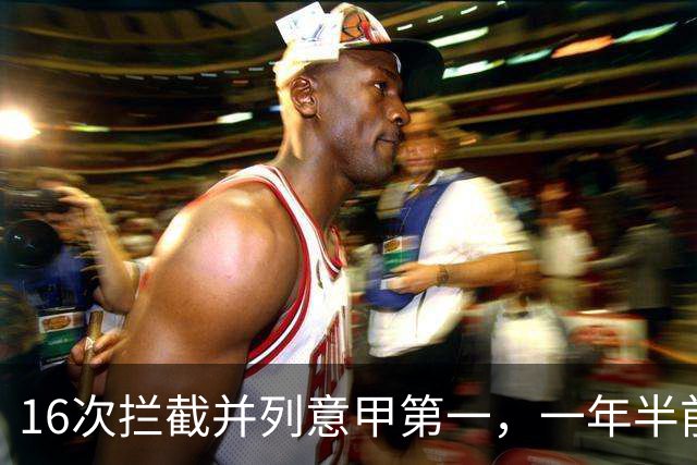 16次拦截并列意甲第一，一年半前他在罗马的未来并不确定