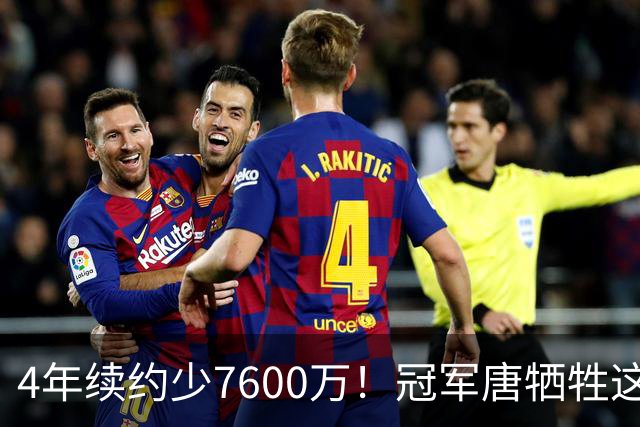 4年续约少7600万！冠军唐牺牲这么大？