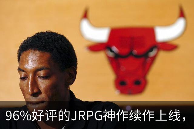 96%好评的JRPG神作续作上线，16部前作劝退多少人