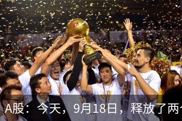 A股：今天，9月18日，释放了两个重要信号！
