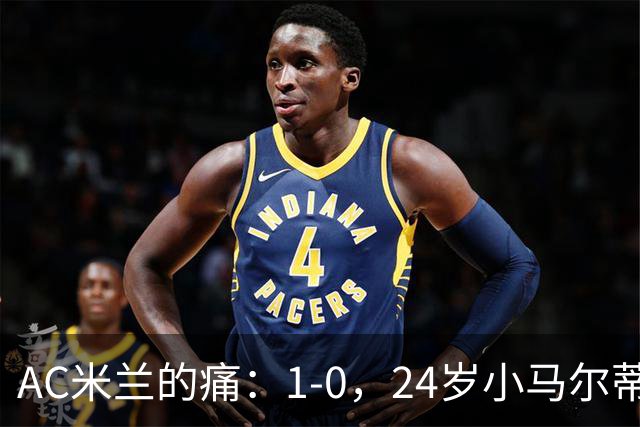 AC米兰的痛：1-0，24岁小马尔蒂尼连续3场破门，助卡利亚里3连胜升至第3