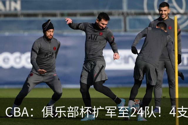 CBA：俱乐部杯扩军至24队！4支NBL球队参赛 四大赛区分组出炉