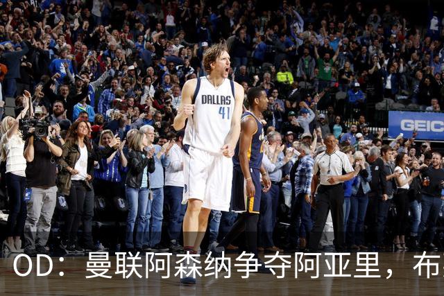 OD：曼联阿森纳争夺阿亚里，布莱顿面临续约难题