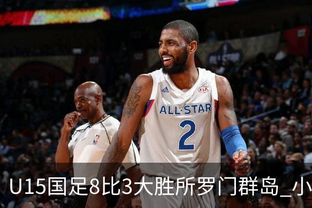 U15国足8比3大胜所罗门群岛 小组第二晋级世界杯第二层级