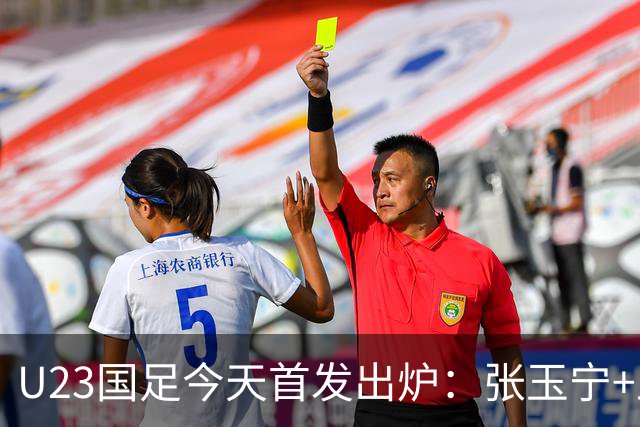U23国足今天首发出炉：张玉宁+王钰栋领衔！国足U23冲击亚运铜牌