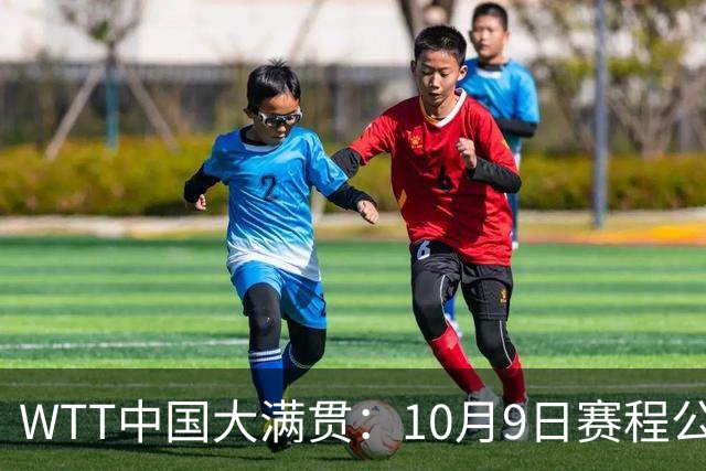 WTT中国大满贯：10月9日赛程公布！国乒迎战张本美和、勒布伦兄弟